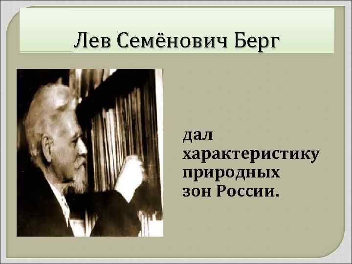 Лев Семёнович Берг дал характеристику природных зон России. 