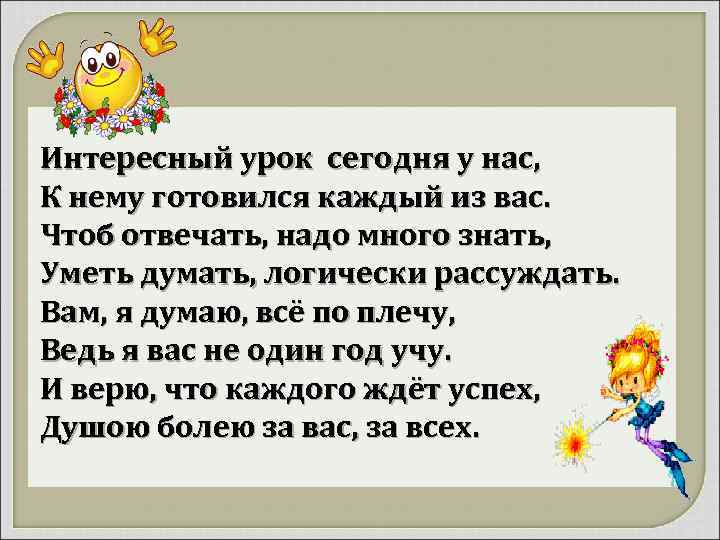 Интересный урок сегодня у нас, К нему готовился каждый из вас. Чтоб отвечать, надо