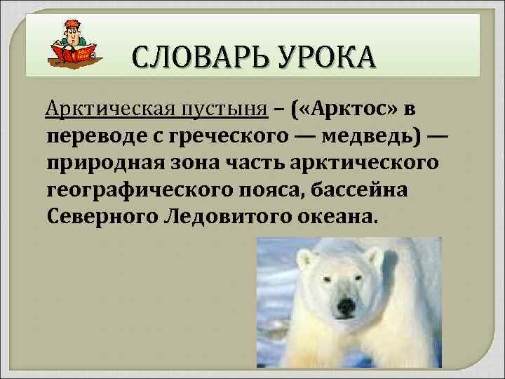 СЛОВАРЬ УРОКА Арктическая пустыня – ( «Арктос» в переводе с греческого — медведь) —