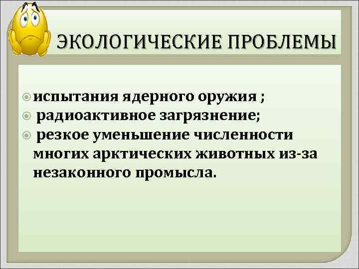 ЭКОЛОГИЧЕСКИЕ ПРОБЛЕМЫ испытания ядерного оружия ; радиоактивное загрязнение; резкое уменьшение численности многих арктических животных