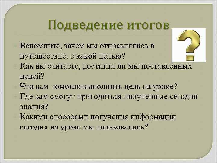 Подведение итогов Вспомните, зачем мы отправлялись в путешествие, с какой целью? Как вы считаете,