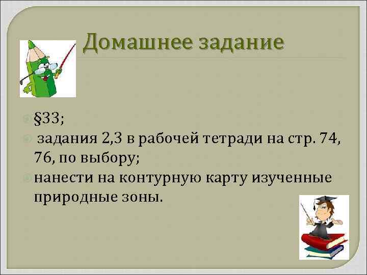 Домашнее задание § 33; задания 2, 3 в рабочей тетради на стр. 74, 76,