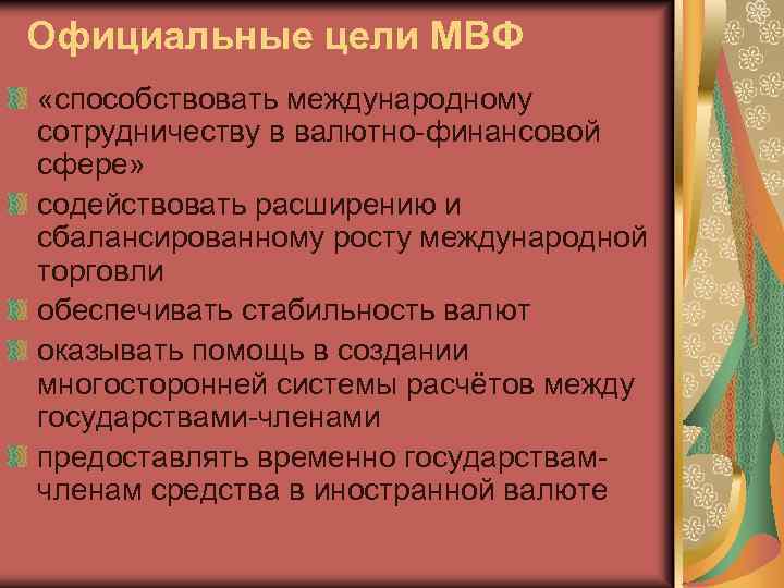Официальные цели МВФ «способствовать международному сотрудничеству в валютно-финансовой сфере» содействовать расширению и сбалансированному росту