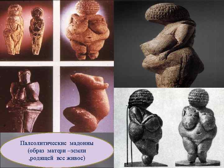 Палеолитические мадонны (образ матери –земли , родящей все живое) 