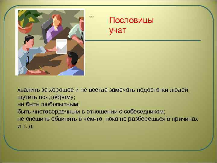 … Пословицы учат хвалить за хорошее и не всегда замечать недостатки людей; шутить по-