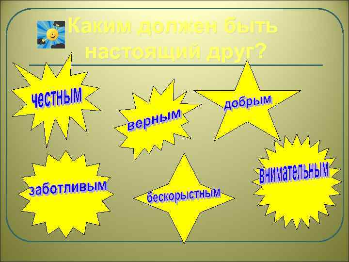Каким должен быть настоящий друг? внимательным 