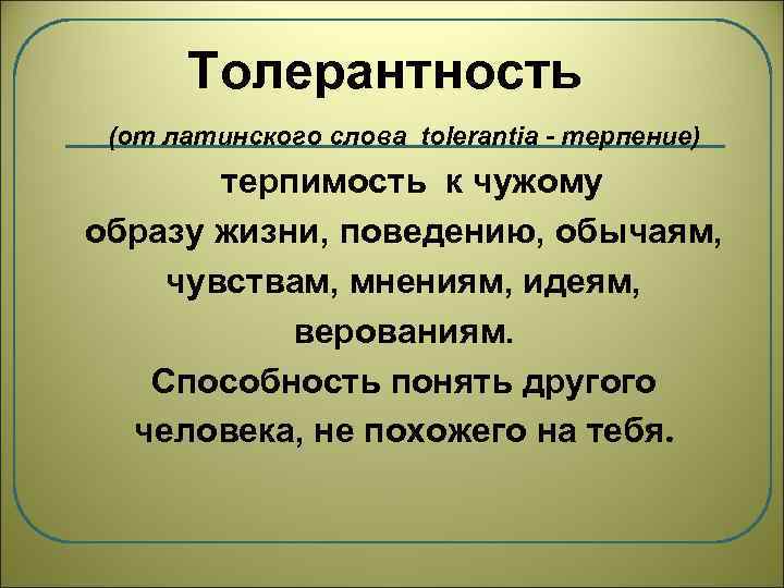 Толерантность (от латинского слова tolerantia - терпение) терпимость к чужому образу жизни, поведению, обычаям,