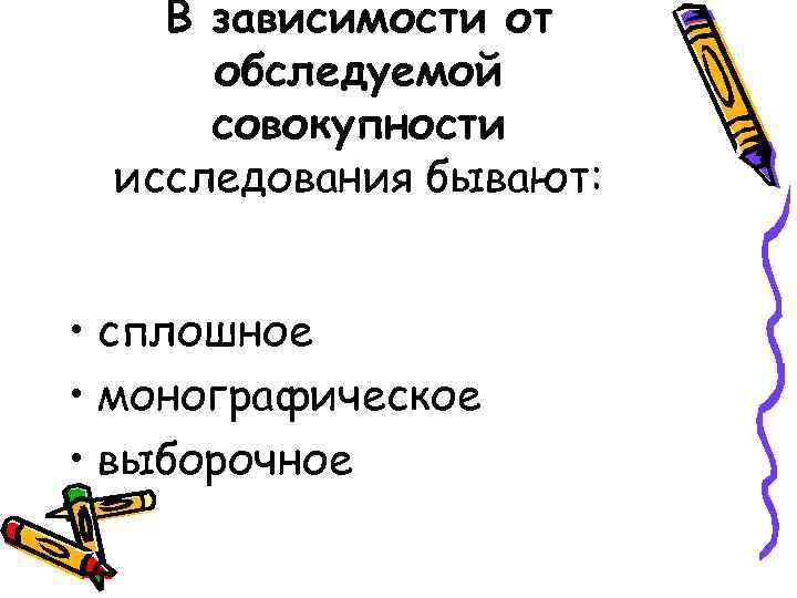 В зависимости от обследуемой совокупности исследования бывают: • сплошное • монографическое • выборочное 