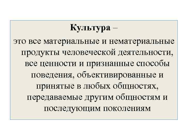  Культура – это все материальные и нематериальные продукты человеческой деятельности, все ценности и