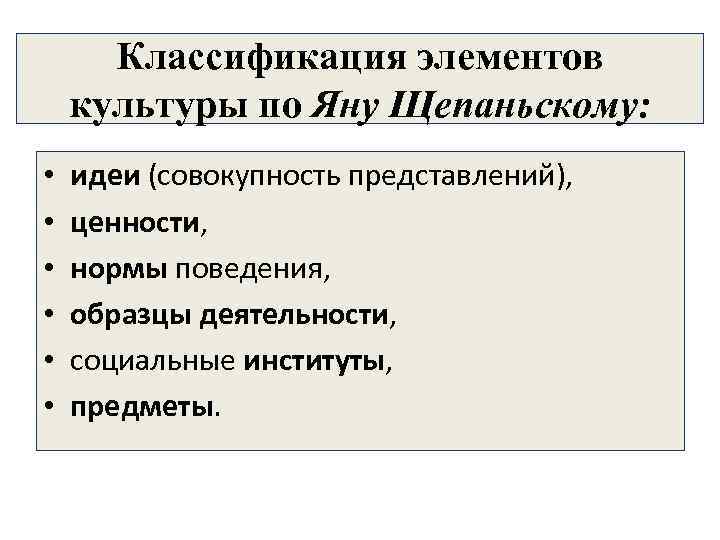  Классификация элементов культуры по Яну Щепаньскому: • идеи (совокупность представлений), • ценности, •