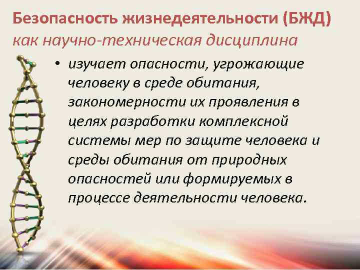 Безопасность жизнедеятельности (БЖД) как научно-техническая дисциплина • изучает опасности, угрожающие человеку в среде обитания,