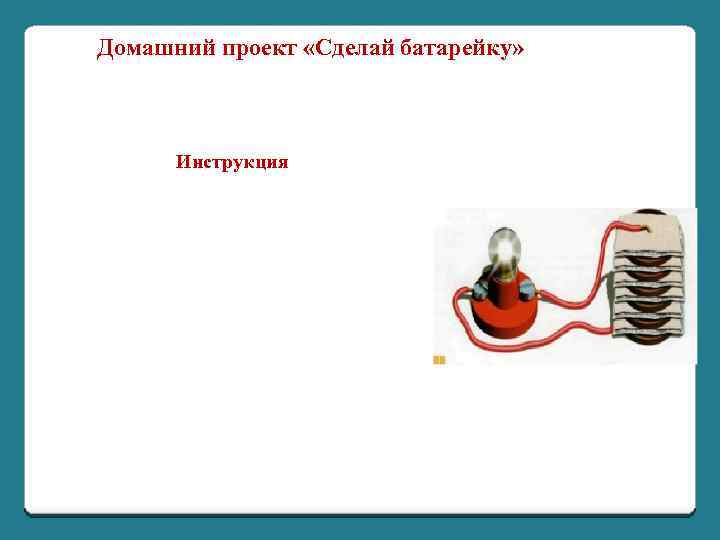 Домашний проект «Сделай батарейку» Инструкция 