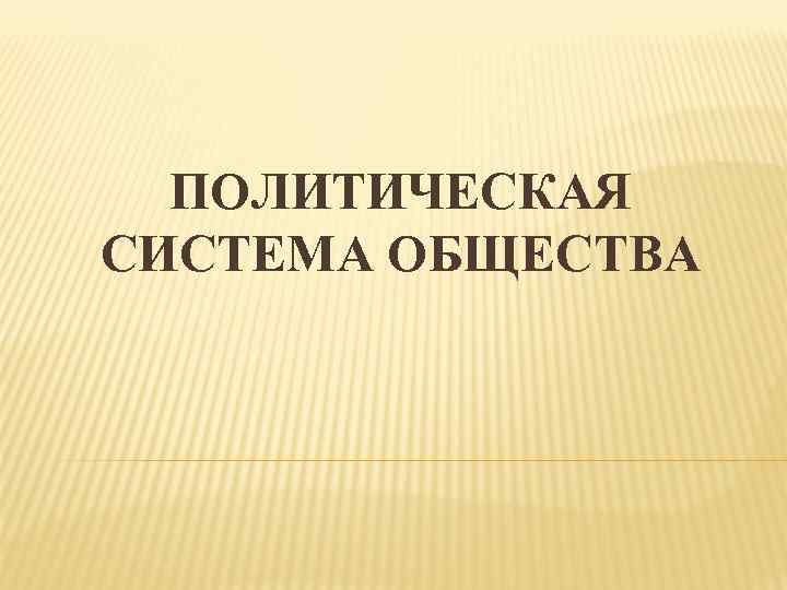 ПОЛИТИЧЕСКАЯ СИСТЕМА ОБЩЕСТВА 
