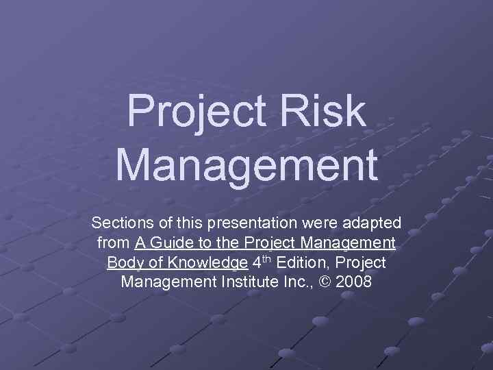 Project Risk Management Sections of this presentation were adapted from A Guide to the