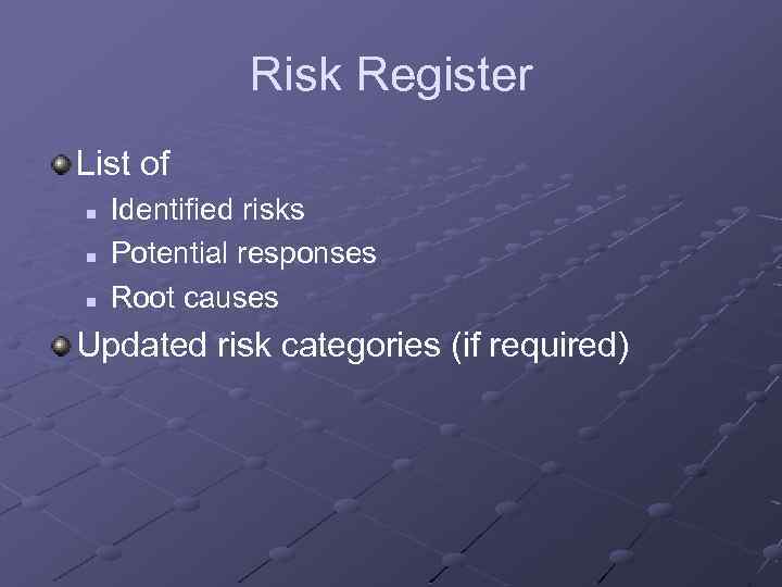 Risk Register List of n n n Identified risks Potential responses Root causes Updated