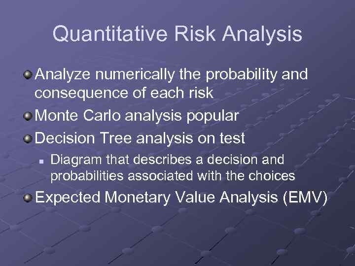 Quantitative Risk Analysis Analyze numerically the probability and consequence of each risk Monte Carlo