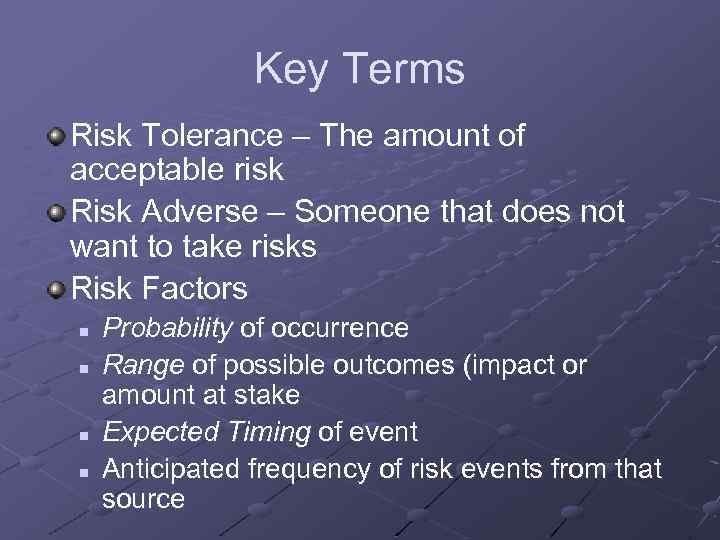 Key Terms Risk Tolerance – The amount of acceptable risk Risk Adverse – Someone