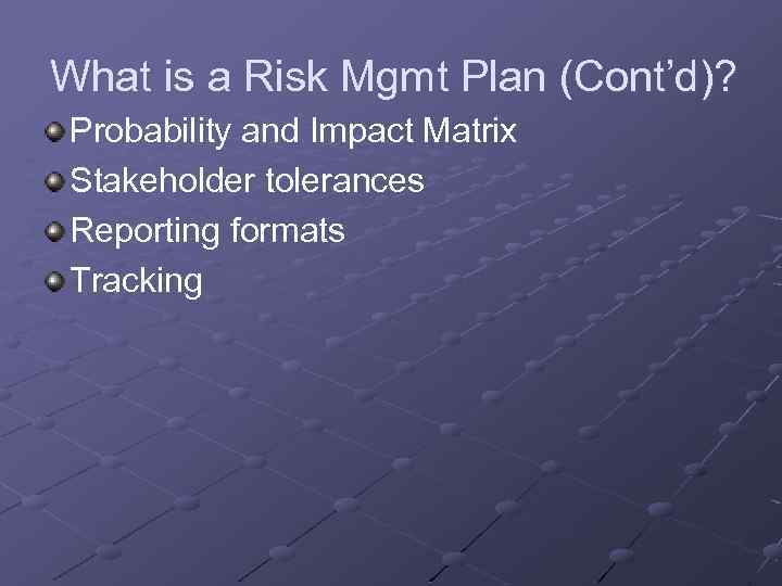 What is a Risk Mgmt Plan (Cont’d)? Probability and Impact Matrix Stakeholder tolerances Reporting