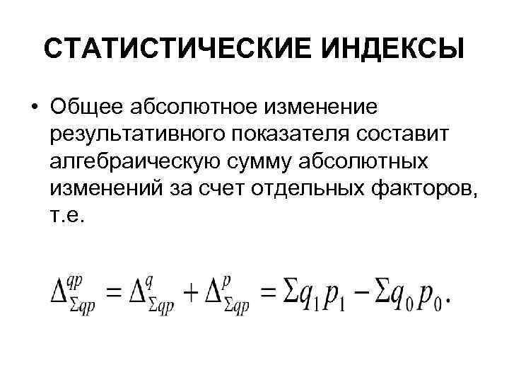 СТАТИСТИЧЕСКИЕ ИНДЕКСЫ • Общее абсолютное изменение результативного показателя составит алгебраическую сумму абсолютных изменений за