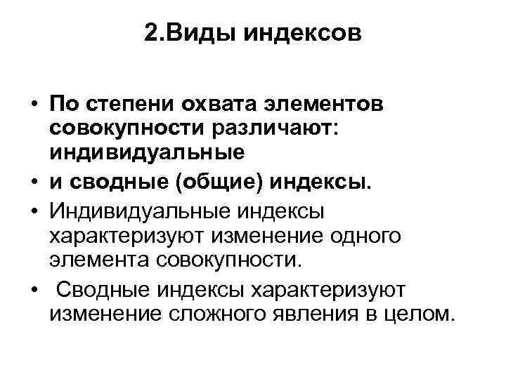 2. Виды индексов • По степени охвата элементов совокупности различают: индивидуальные • и сводные