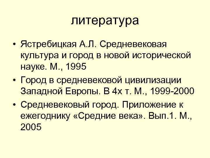 литература • Ястребицкая А. Л. Средневековая культура и город в новой исторической науке. М.