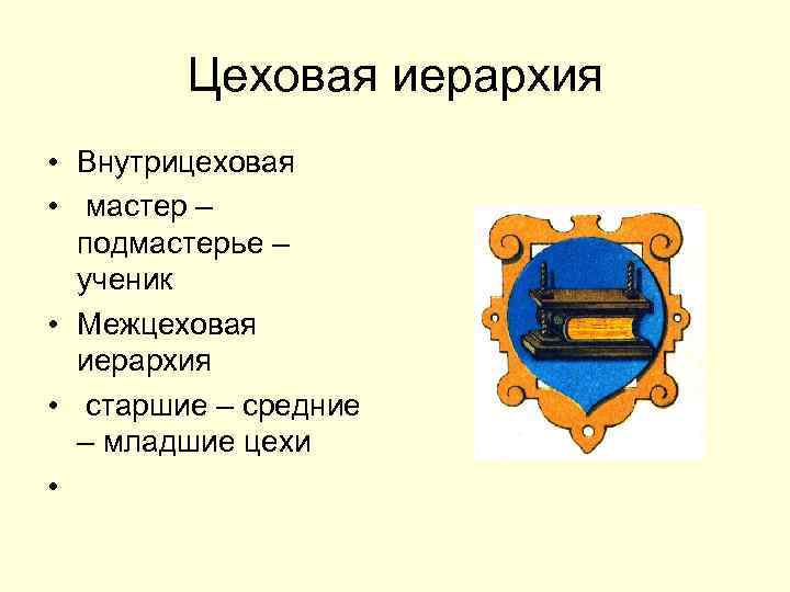 Цеховая иерархия • Внутрицеховая • мастер – подмастерье – ученик • Межцеховая иерархия •