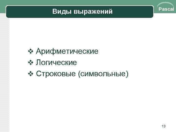 Виды выражений Pascal v Арифметические v Логические v Строковые (символьные) 13 