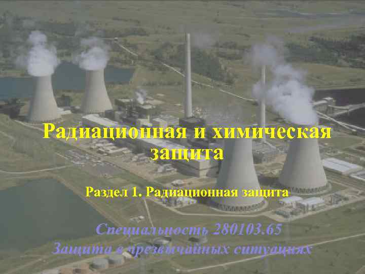 Радиационная и химическая защита Раздел 1. Радиационная защита Специальность 280103. 65 Защита в чрезвычайных