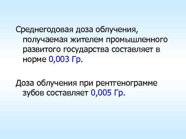 Среднегодовая доза облучения, получаемая жителем промышленного развитого государства составляет в норме 0, 003 Гр.
