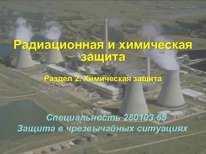 Радиационная и химическая защита Раздел 2. Химическая защита Специальность 280103. 65 Защита в чрезвычайных