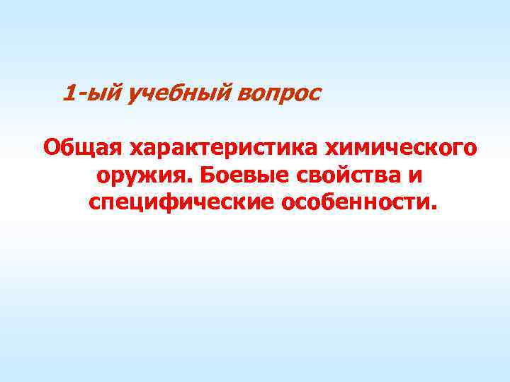 1 -ый учебный вопрос Общая характеристика химического оружия. Боевые свойства и специфические особенности. 