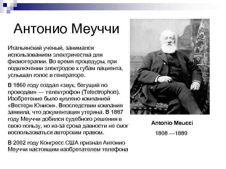 Антонио Меуччи Итальянский ученый, занимался использованием электричества для физиотерапии. Во время процедуры, при подключении
