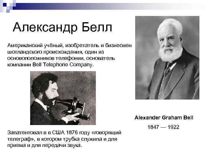 Александр Белл Американский учёный, изобретатель и бизнесмен шотландского происхождения, один из основоположников телефонии, основатель