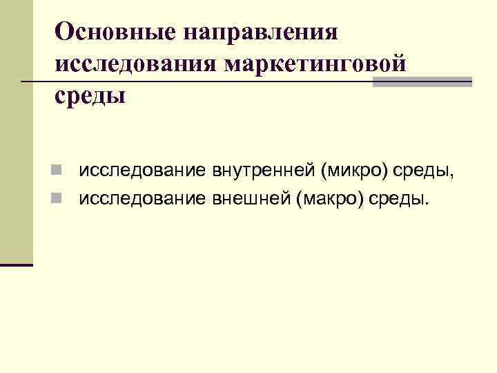Основные направления исследования маркетинговой среды n исследование внутренней (микро) среды, n исследование внешней (макро)