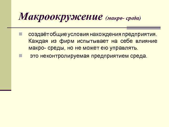 Макроокружение (макро- среда) n n создаёт общие условия нахождения предприятия. Каждая из фирм испытывает
