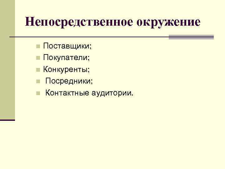 Непосредственное окружение Поставщики; n Покупатели; n Конкуренты; n Посредники; n Контактные аудитории. n 