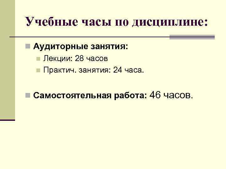 Учебные часы по дисциплине: n Аудиторные занятия: n Лекции: 28 часов n Практич. занятия: