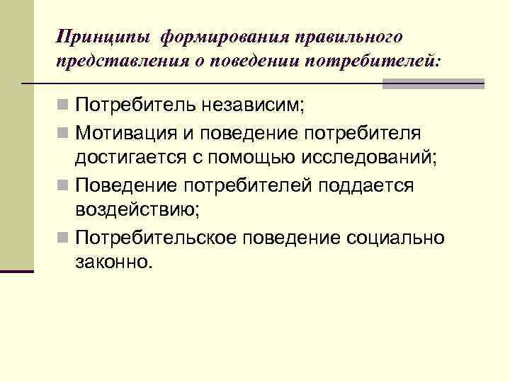 Принципы формирования правильного представления о поведении потребителей: n Потребитель независим; n Мотивация и поведение