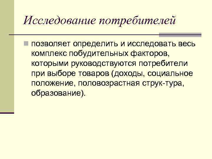 Исследование потребителей n позволяет определить и исследовать весь комплекс побудительных факторов, которыми руководствуются потребители