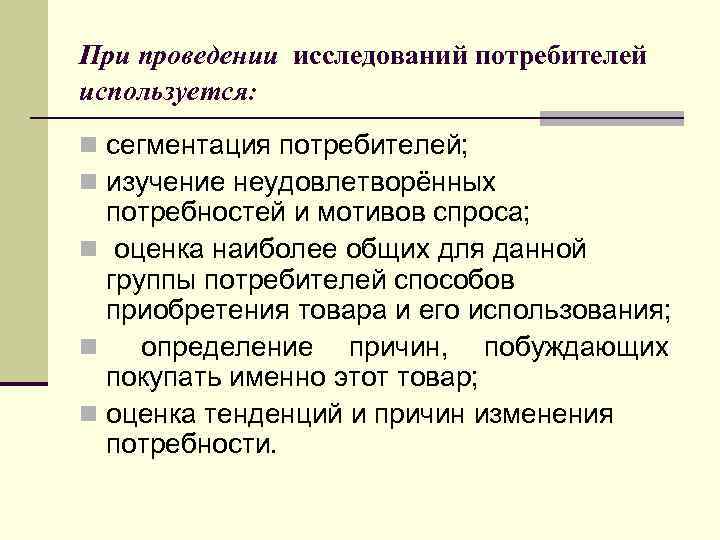 При проведении исследований потребителей используется: n сегментация потребителей; n изучение неудовлетворённых потребностей и мотивов