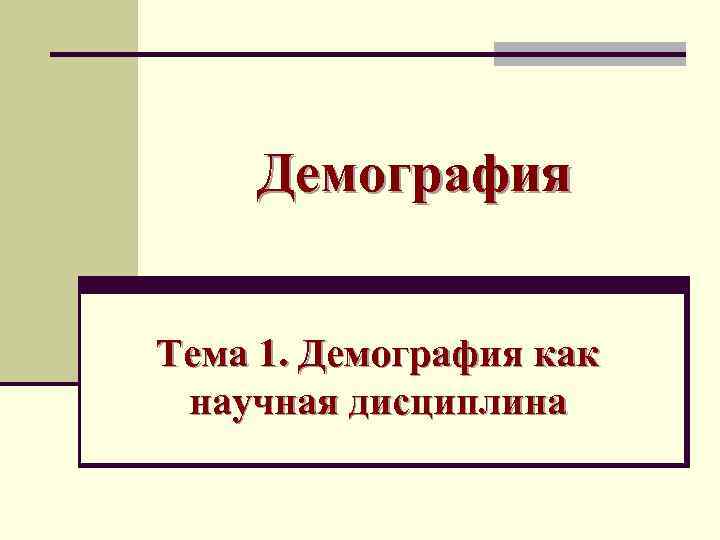   Демография  Тема 1. Демография как научная дисциплина 