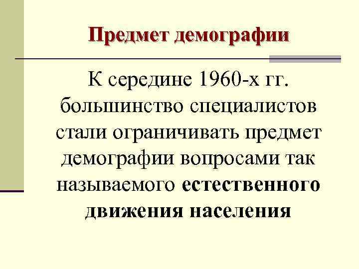   Предмет демографии К середине 1960 -х гг. большинство специалистов стали ограничивать предмет