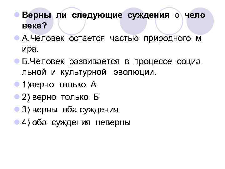 l Верны ли следующие суждения о чело веке? l А. Человек остается частью природного