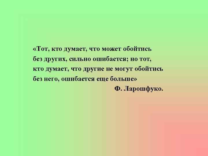  «Тот, кто думает, что может обойтись без других, сильно ошибается; но тот, кто