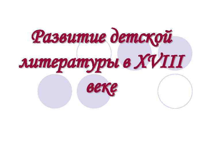 Развитие детской литературы в XVIII веке 