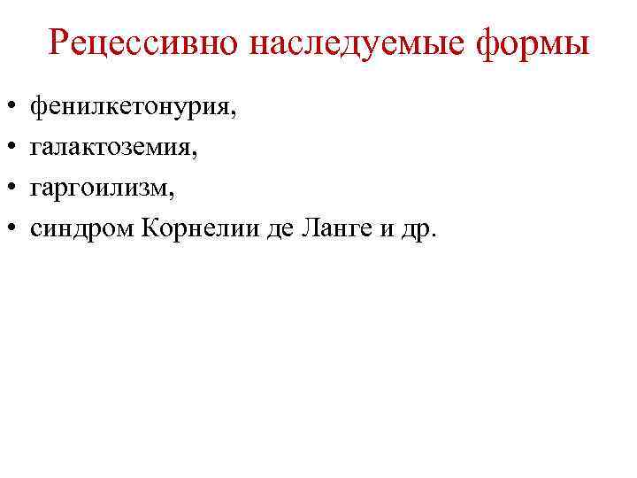 Рецессивно наследуемые формы • • фенилкетонурия, галактоземия, гаргоилизм, синдром Корнелии де Ланге и др.