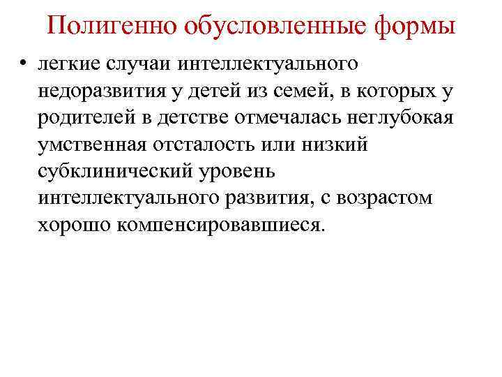 Полигенно обусловленные формы • легкие случаи интеллектуального недоразвития у детей из семей, в которых