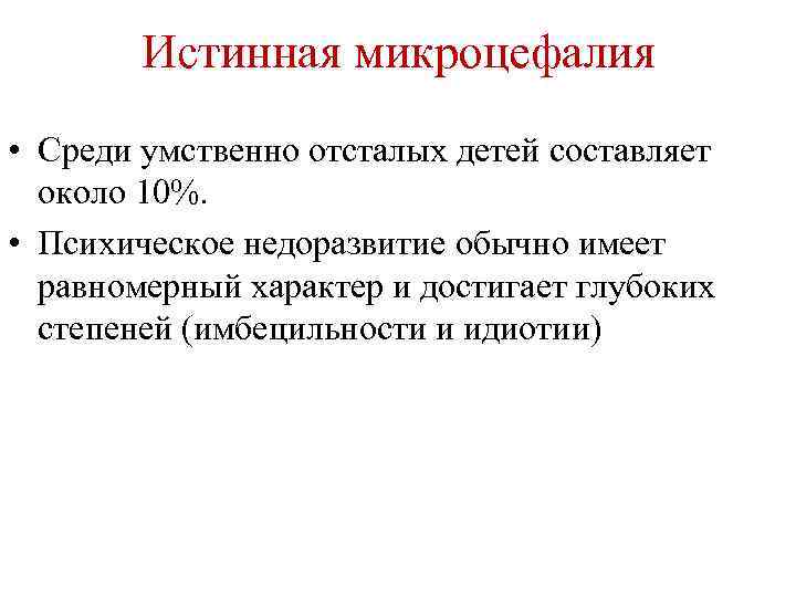 Истинная микроцефалия • Среди умственно отсталых детей составляет около 10%. • Психическое недоразвитие обычно