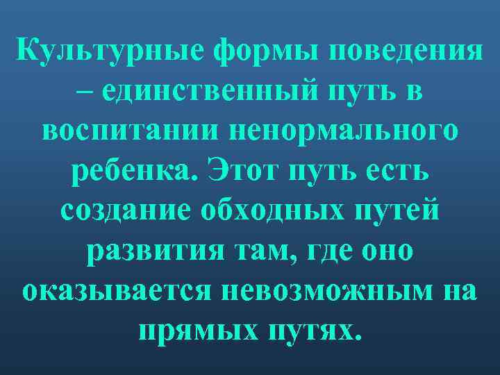 Культурные формы поведения – единственный путь в воспитании ненормального ребенка. Этот путь есть создание