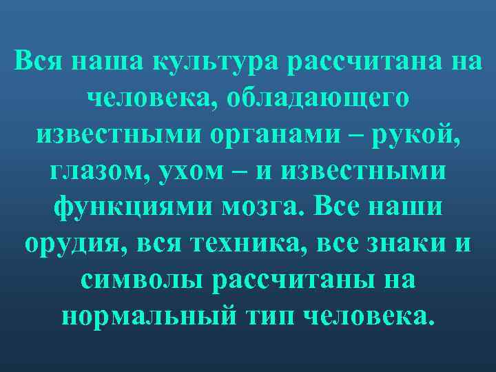 Вся наша культура рассчитана на человека, обладающего известными органами – рукой, глазом, ухом –